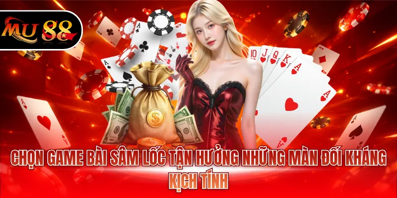 Chọn game bài Sâm Lốc tận hưởng những màn đối kháng kịch tính