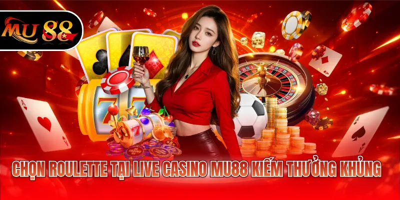 Chọn Roulette tại Live casino MU88 kiếm thưởng khủng