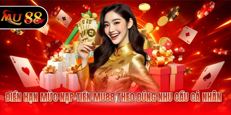 Điền hạn mức nạp tiền MU88 theo đúng nhu cầu cá nhân