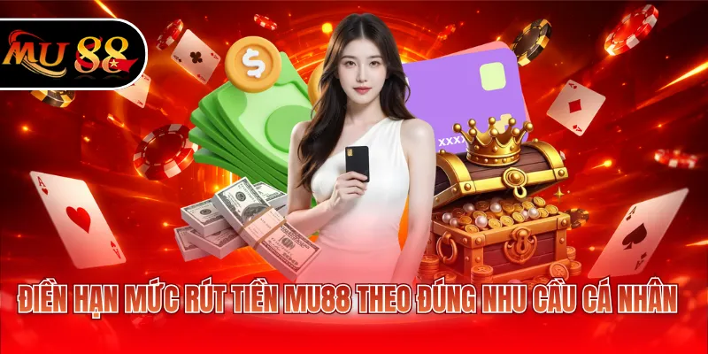 Điền hạn mức rút tiền MU88 theo đúng nhu cầu cá nhân