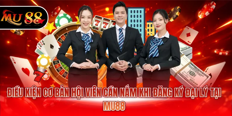 Điều kiện cơ bản hội viên cần nắm khi đăng ký đại lý tại MU88
