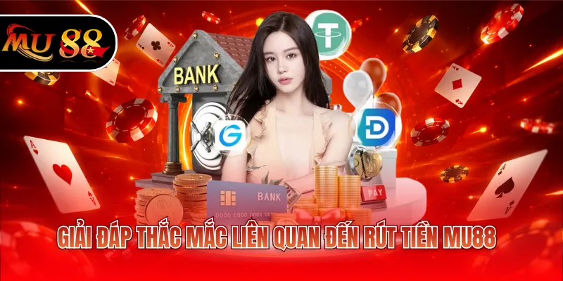 Giải đáp thắc mắc liên quan đến rút tiền MU88