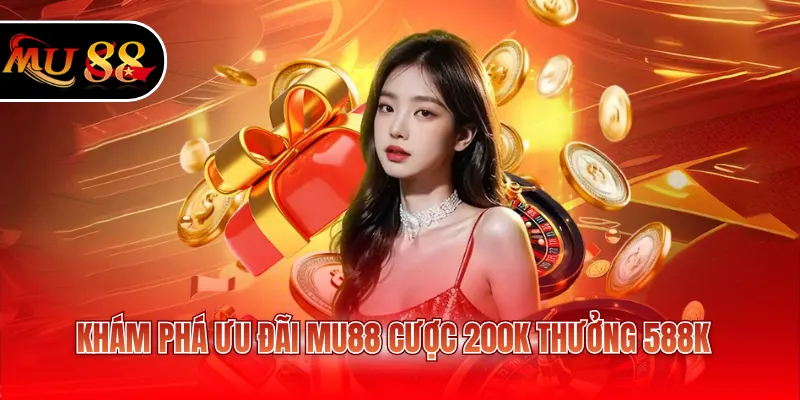Khám phá ưu đãi MU88 cược 200K thưởng 588K