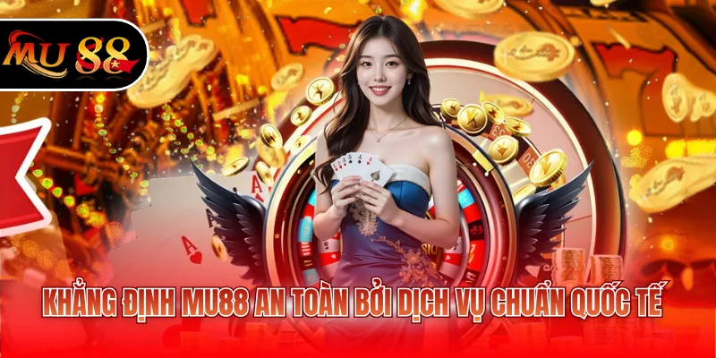 Khẳng định MU88 an toàn bởi dịch vụ chuẩn quốc tế