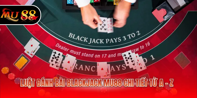 Luật đánh bài Blackjack MU88 chi tiết từ A - Z