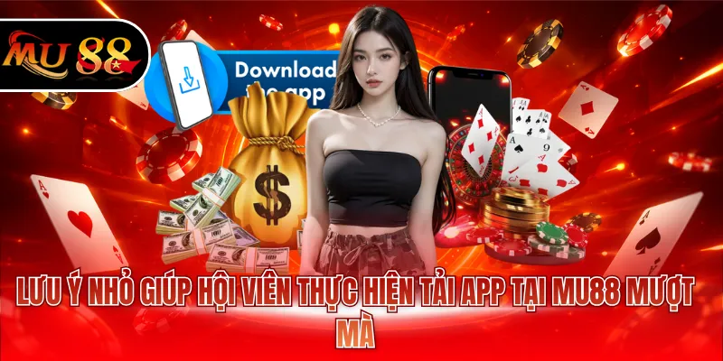 Lưu ý nhỏ giúp hội viên thực hiện tải app tại MU88 mượt mà
