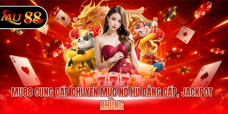 MU88 cung cấp chuyên mục nổ hũ đẳng cấp, Jackpot khủng