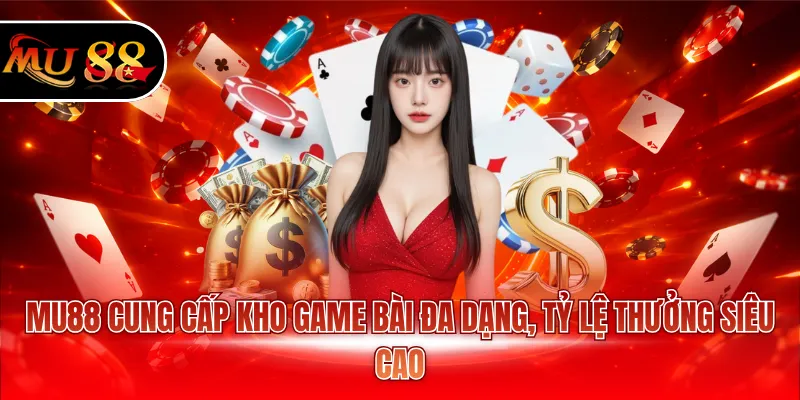 MU88 cung cấp kho game bài đa dạng, tỷ lệ thưởng siêu cao