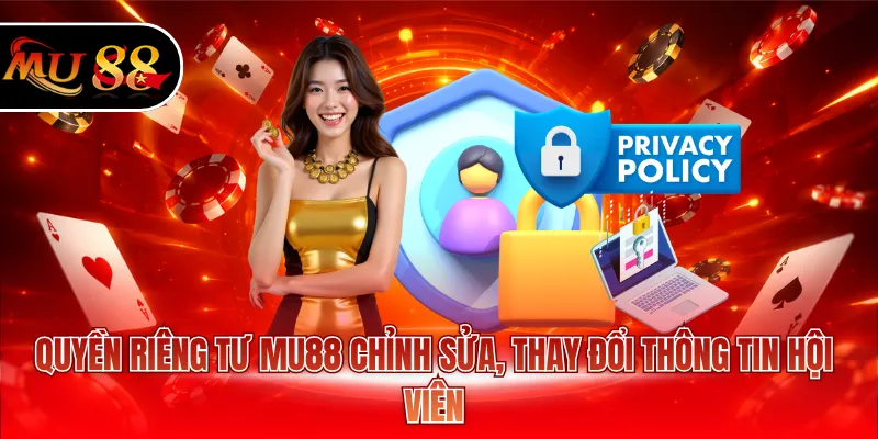 Quyền riêng tư MU88 chỉnh sửa, thay đổi thông tin hội viên