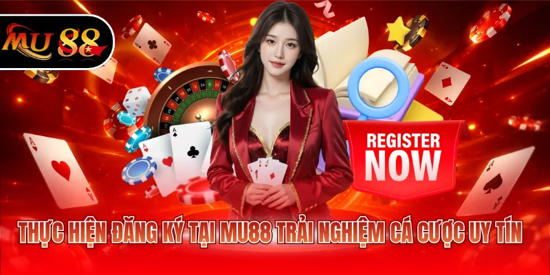 Thực hiện đăng ký tại MU88 trải nghiệm cá cược uy tín