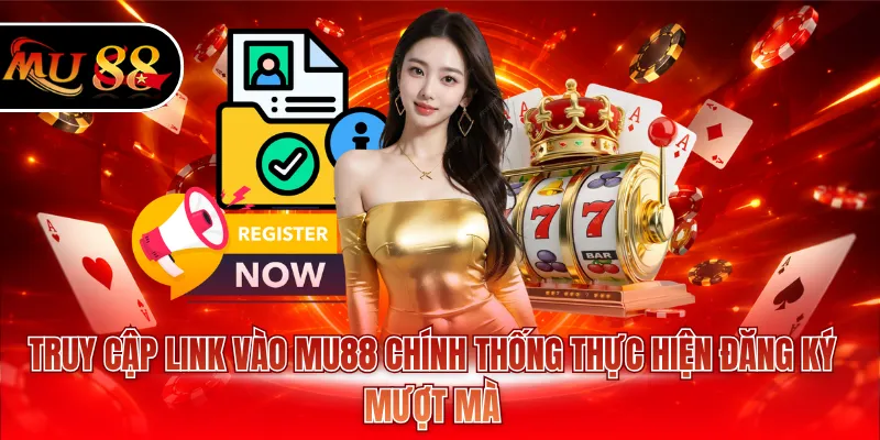 Truy cập link vào MU88 chính thống thực hiện đăng ký mượt mà