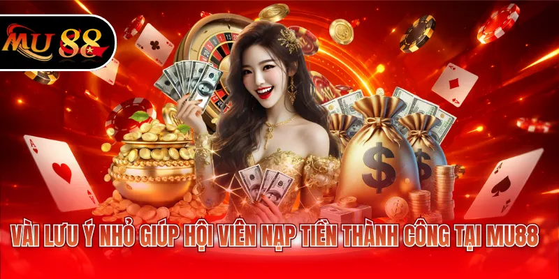 Vài lưu ý nhỏ giúp hội viên nạp tiền thành công tại MU88